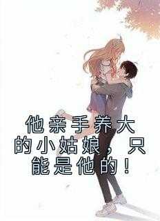 他亲手养大的姑娘，只能是他的！