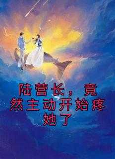 陆营，竟然主动开始疼她了