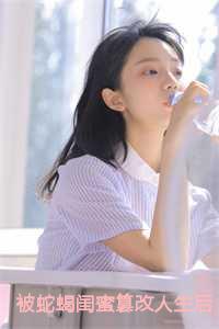 被蛇蝎闺蜜篡改人生后，我惨死重生