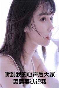 听到我的心声后大家哭着要认识我在线小说