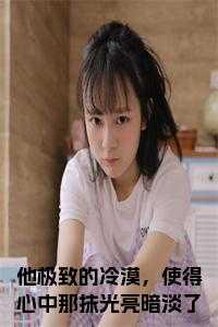 他极致的冷漠，使得心中那抹光亮暗淡了小说txt