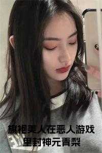 旗袍美人在恶人游戏里封神元青梨免费阅读