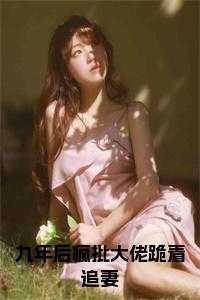 九年后疯批大佬跪着追妻
