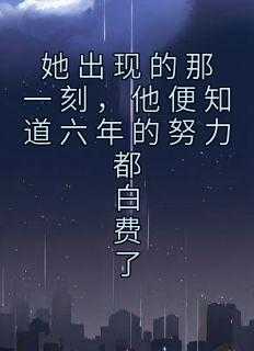 她出现的那一刻，他便知道六年的努力都白费了