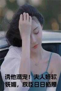 诱他溺宠！夫人娇软妩媚，权臣日日掐腰吻免费