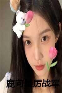 鹿向星厉战军全文小说