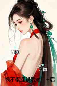 恨不相逢错爱时：+后续+结局