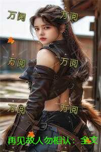 再见故人勿相认：全文+后续+结局