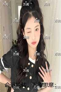 命运轮转，万千思意：全文+后续+结局
