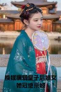 换嫁病弱皇子后嫡女她冠绝京城火爆情节