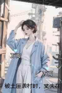 被土匪袭村时，丈夫在陪白月光游玩：+结局+番外
