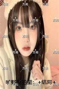 旷野里的星：+结局+番外