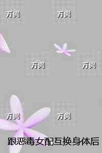 跟恶毒女配互换身体后，她哭惨了：+后续+结局