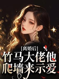 隐瞒离婚，竹马以为自己为爱当三