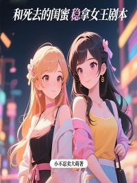 和死去的闺蜜稳拿女王剧本