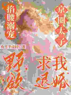 掐腰溺宠，野欲京圈太子求我退婚