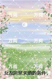 女友同意求婚的条件，就是允许她和白月光生孩子：结局+番外