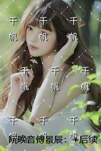 阮晚音傅景辰：完整文集阅读