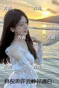 林倪思许云峥祁遇白：内容精选