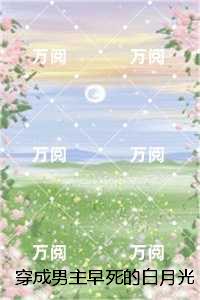 穿成男主早死的白月光？我不干了：结局+番外宝藏文