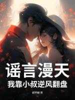 谣言漫天，我靠小叔逆风翻盘