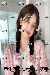 重生回到高考前，我手撕让我替考的黑心妈火爆全网：正版