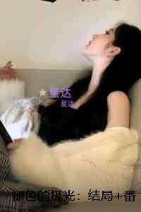 褪色的极光：：+后续+番外