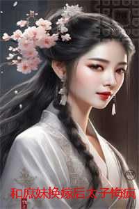 和庶妹换嫁后太子悔疯了：优质全文阅读