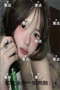 或言余生一别两散：后续+无弹窗