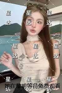 她在黎明等待观看全文免费在线阅读
