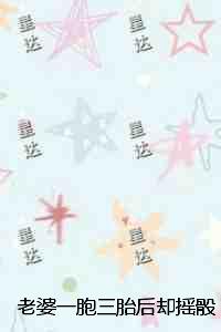 老婆一胞三胎后却摇***将孩子送人：全文+番外
