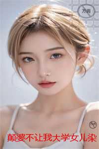 颠婆不让我大学女儿染头发用手机：全章+结局