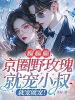 癫癫癫！京圈野玫瑰就宠小叔，就宠就宠！