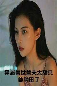 穿越兽世兽夫太甜只能种田了 在线