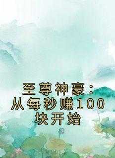 至尊神豪：从每秒赚100块开始宝藏美文