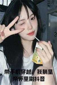带手机穿越，我躺皇帝怀里刷抖音小说名字