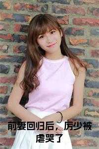 前妻回归后，厉少被虐哭了在线