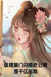 误嫁豪门闪婚老公竟是千亿总裁