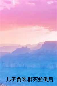 儿子贪吃,胖死拉倒后续免费