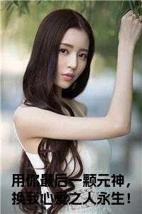 用你最后一颗元神，换我心爱之人永生！小说免费