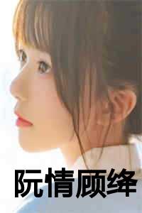 阮情顾绛最新小说