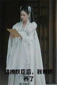 错撩权臣后，我被娇养了免费