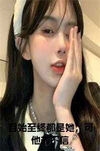 自始至终都是她，可他却不信免费阅读