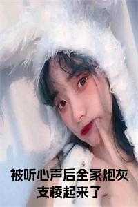 被听心声后全家炮灰支棱起来了全文