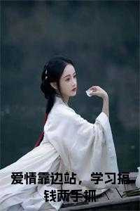 爱情靠边站，学习搞钱两手抓全文小说