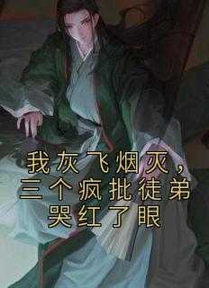 我灰飞烟灭，三个疯批徒弟哭红了眼