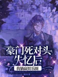 豪门死对头失忆后，我躺赢娱乐圈