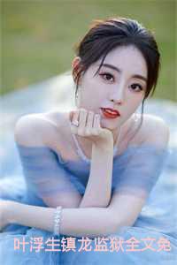 叶浮生镇龙监狱全文免费阅读