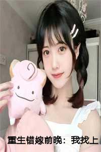 重生错嫁前晚：我找上前夫他爹