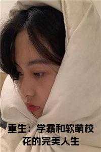 重生：学霸和软萌校花的完美人生全文阅读